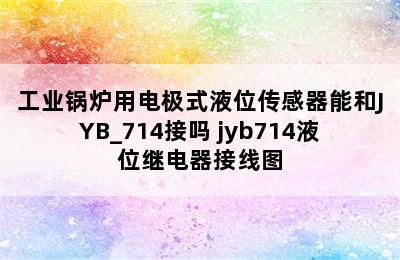 工业锅炉用电极式液位传感器能和JYB_714接吗 jyb714液位继电器接线图